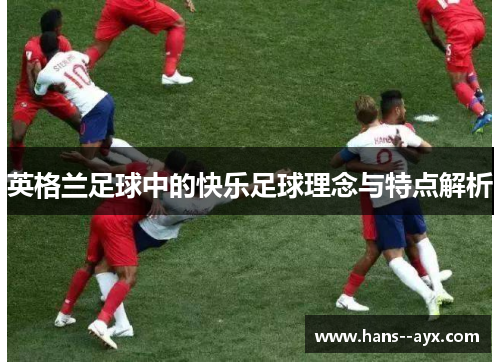 英格兰足球中的快乐足球理念与特点解析 英格兰足球中的快乐足球理念与特点解析