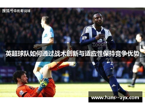 英超球队如何通过战术创新与适应性保持竞争优势