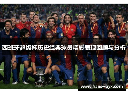 西班牙超级杯历史经典球员精彩表现回顾与分析