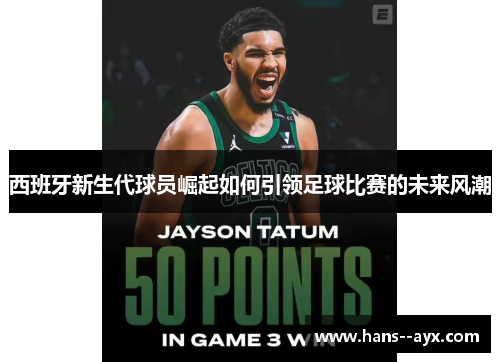 西班牙新生代球员崛起如何引领足球比赛的未来风潮