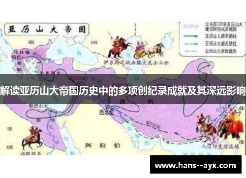 解读亚历山大帝国历史中的多项创纪录成就及其深远影响
