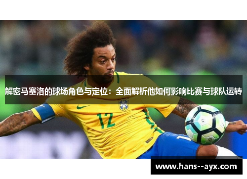 解密马塞洛的球场角色与定位：全面解析他如何影响比赛与球队运转