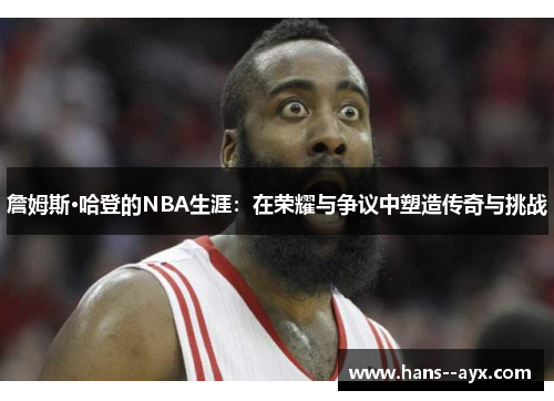 詹姆斯·哈登的NBA生涯:在荣耀与争议中塑造传奇与挑战 詹姆斯·哈登的NBA生涯:在荣耀与争议中塑造传奇与挑战