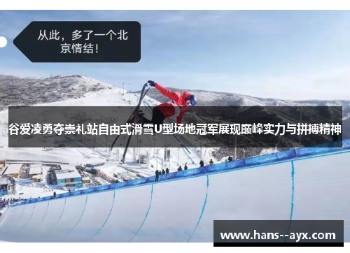 谷爱凌勇夺崇礼站自由式滑雪U型场地冠军展现巅峰实力与拼搏精神