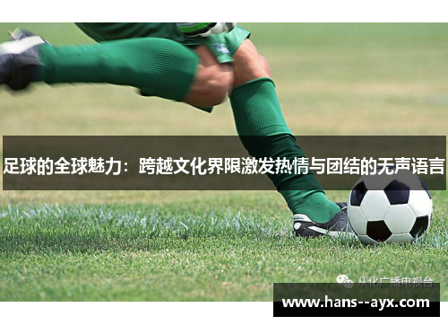 足球的全球魅力：跨越文化界限激发热情与团结的无声语言