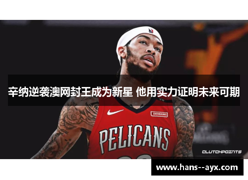 辛纳逆袭澳网封王成为新星 他用实力证明未来可期 辛纳逆袭澳网封王成为新星 他用实力证明未来可期