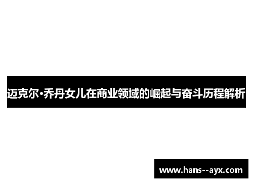 迈克尔·乔丹女儿在商业领域的崛起与奋斗历程解析