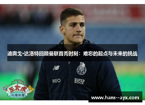 迪奥戈·达洛特回顾曼联首秀时刻:难忘的起点与未来的挑战 迪奥戈·达洛特回顾曼联首秀时刻:难忘的起点与未来的挑战