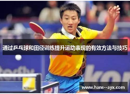 通过乒乓球和田径训练提升运动表现的有效方法与技巧 通过乒乓球和田径训练提升运动表现的有效方法与技巧