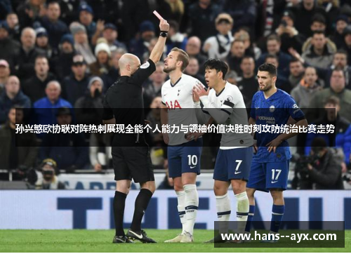 孙兴慜欧协联对阵热刺展现全能个人能力与领袖价值决胜时刻攻防统治比赛走势