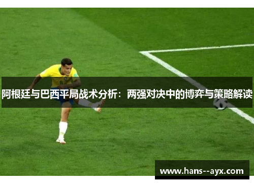 阿根廷与巴西平局战术分析：两强对决中的博弈与策略解读