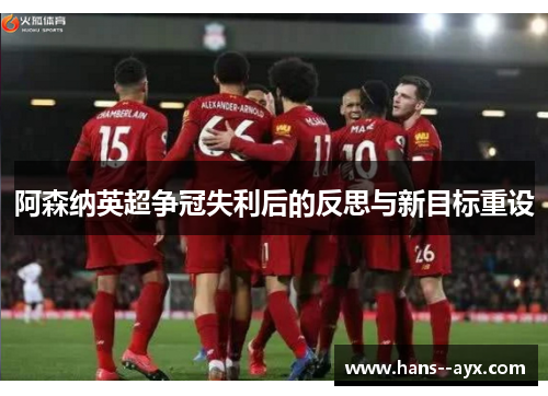 阿森纳英超争冠失利后的反思与新目标重设