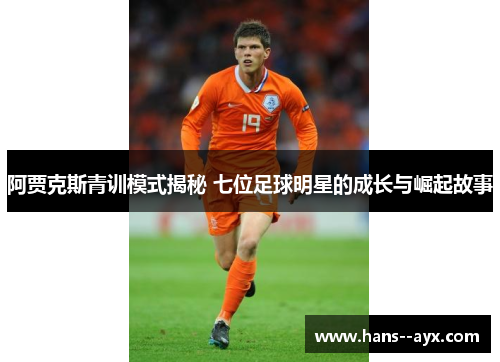 阿贾克斯青训模式揭秘 七位足球明星的成长与崛起故事