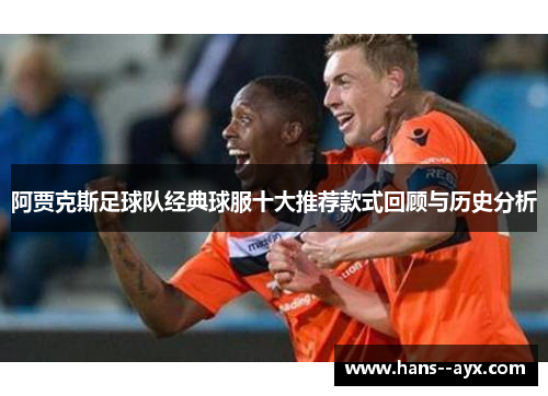 阿贾克斯足球队经典球服十大推荐款式回顾与历史分析 阿贾克斯足球队经典球服十大推荐款式回顾与历史分析