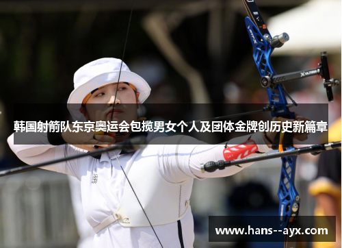 韩国射箭队东京奥运会包揽男女个人及团体金牌创历史新篇章