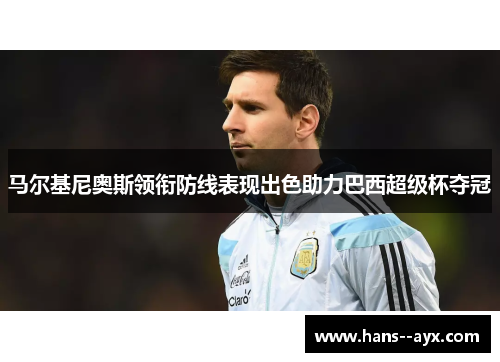 马尔基尼奥斯领衔防线表现出色助力巴西超级杯夺冠