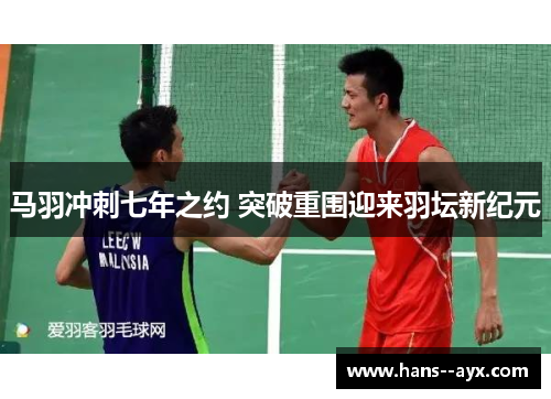 马羽冲刺七年之约 突破重围迎来羽坛新纪元