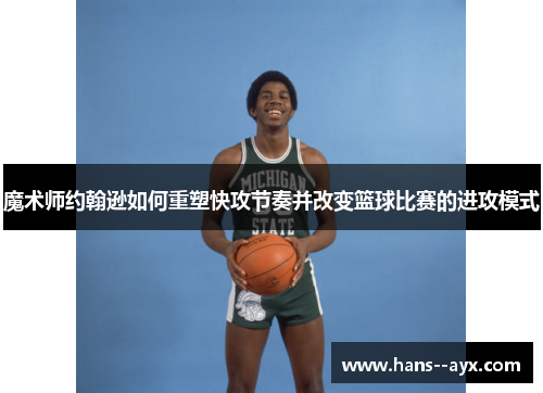 魔术师约翰逊如何重塑快攻节奏并改变篮球比赛的进攻模式