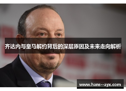 齐达内与皇马解约背后的深层原因及未来走向解析 齐达内与皇马解约背后的深层原因及未来走向解析