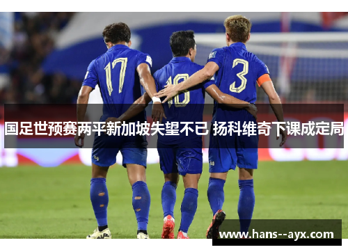 国足世预赛两平新加坡失望不已 扬科维奇下课成定局