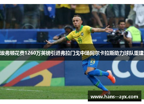 埃弗顿花费1260万英镑引进弗拉门戈中场阿尔卡拉斯助力球队重建