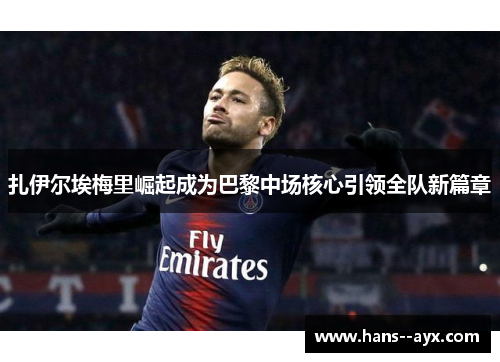 扎伊尔埃梅里崛起成为巴黎中场核心引领全队新篇章 扎伊尔埃梅里崛起成为巴黎中场核心引领全队新篇章