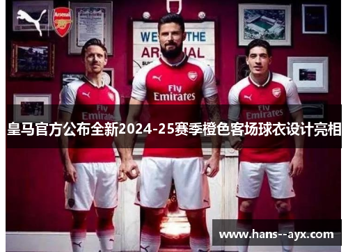 皇马官方公布全新2024-25赛季橙色客场球衣设计亮相