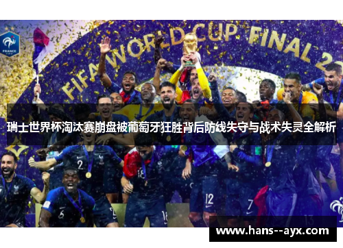 瑞士世界杯淘汰赛崩盘被葡萄牙狂胜背后防线失守与战术失灵全解析 瑞士世界杯淘汰赛崩盘被葡萄牙狂胜背后防线失守与战术失灵全解析