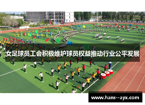 女足球员工会积极维护球员权益推动行业公平发展