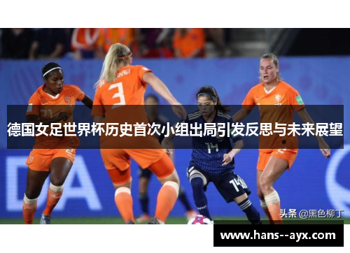 德国女足世界杯历史首次小组出局引发反思与未来展望