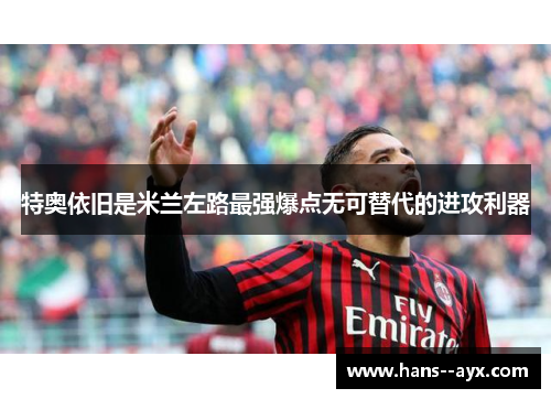 特奥依旧是米兰左路最强爆点无可替代的进攻利器