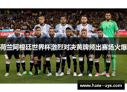 荷兰阿根廷世界杯激烈对决黄牌频出赛场火爆