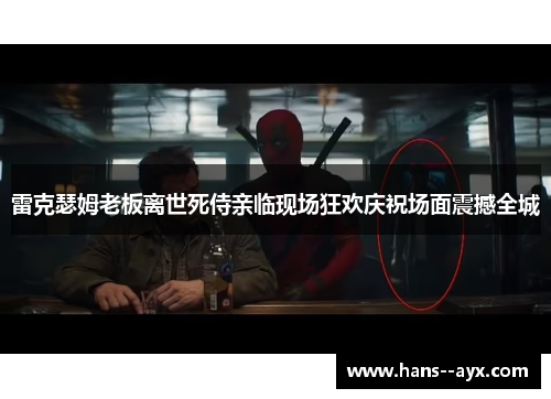 雷克瑟姆老板离世死侍亲临现场狂欢庆祝场面震撼全城