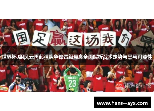 世界杯J组风云再起强队争锋晋级悬念全面解析战术走势与黑马可能性