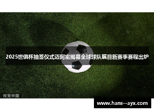 2025世俱杯抽签仪式迈阿密揭幕全球球队瞩目新赛季赛程出炉