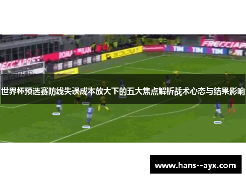 世界杯预选赛防线失误成本放大下的五大焦点解析战术心态与结果影响 世界杯预选赛防线失误成本放大下的五大焦点解析战术心态与结果影响