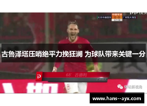 古鲁泽塔压哨绝平力挽狂澜 为球队带来关键一分