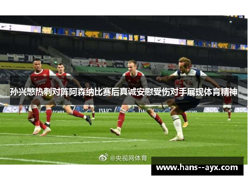 孙兴慜热刺对阵阿森纳比赛后真诚安慰受伤对手展现体育精神