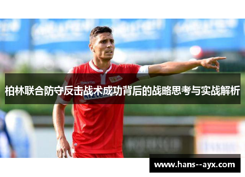 柏林联合防守反击战术成功背后的战略思考与实战解析