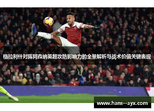 格拉利什对阵阿森纳英超攻防影响力的全景解析与战术价值关键表现