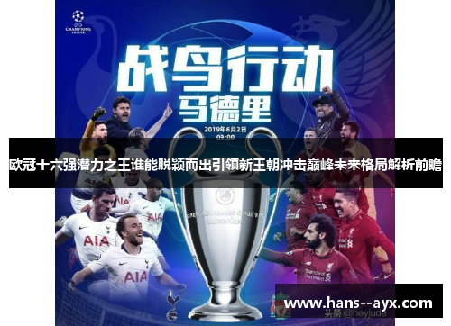 欧冠十六强潜力之王谁能脱颖而出引领新王朝冲击巅峰未来格局解析前瞻