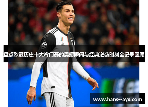 盘点欧冠历史十大冷门赛的震撼瞬间与经典逆袭时刻全记录回顾 盘点欧冠历史十大冷门赛的震撼瞬间与经典逆袭时刻全记录回顾