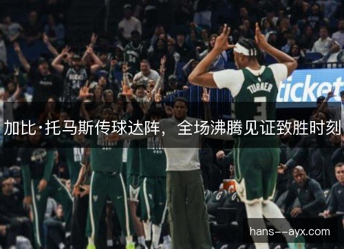 加比·托马斯传球达阵，全场沸腾见证致胜时刻