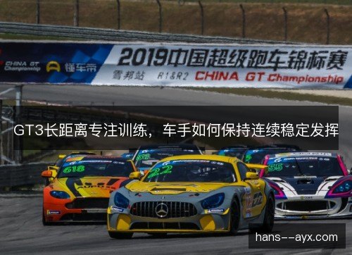 GT3长距离专注训练，车手如何保持连续稳定发挥