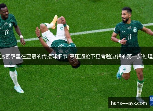 达瓦萨里在亚冠的传接球细节 高压逼抢下更考验边锋的第一脚处理 达瓦萨里在亚冠的传接球细节 高压逼抢下更考验边锋的第一脚处理